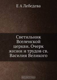 Светильник Вселенской церкви. Очерк жизни и трудов св. Василия Великого
