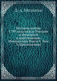 История войны 1799 года между Россией и Францией в царствование Императора Павла I. Том 3 (Приложения)