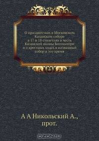 О празднествах в Московском Казанском соборе в 17 и 18 столетиях в честь Казанской иконы Богоматери и о крестных ходах в названный собор в это время