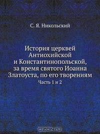 История церквей Антиохийской и Константинопольской, за время святого Иоанна Златоуста, по его творениям