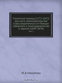 Столетний период (1772-1872) русского законодательства в воссоединенных от Польши губерниях и законодательство о евреях (1649-1876)