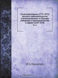 Столетний период (1772-1872) русского законодательства в воссоединенных от Польши губерниях и законодательство о евреях (1649-1876)