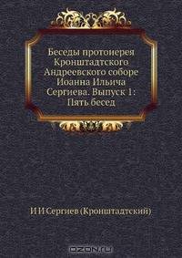 Беседы протоиерея Кронштадтского Андреевского соборе Иоанна Ильича Сергиева. Выпуск 1: Пять бесед