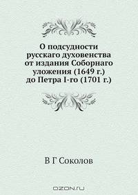 О подсудности русскаго духовенства от издания Соборнаго уложения (1649 г.) до Петра I-го (1701 г.)