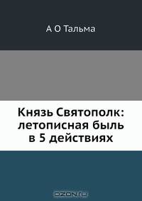 Князь Святополк: летописная быль в 5 действиях