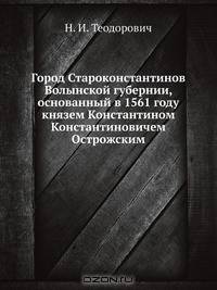 Город Староконстантинов Волынской губернии, основанный в 1561 году князем Константином Константиновичем Острожским