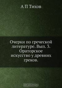 Очерки по греческой литературе. Вып. 3. Ораторское искусство у древних греков.