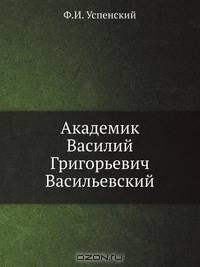 Академик Василий Григорьевич Васильевский