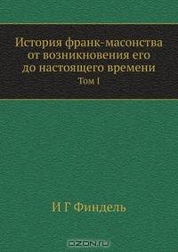 История франк-масонства от возникновения его до настоящего времени