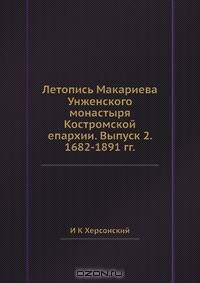Летопись Макариева Унженского монастыря Костромской епархии. Выпуск 2. 1682-1891 гг.