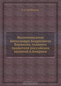 Жизнеописание Александра Андреевича Баранова, главного правителя российских колоний в Америке