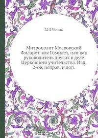 Митрополит Московский Филарет, как Гомилет, или как руководитель других в деле Церковного учительства. Изд. 2-ое, исправ. и доп