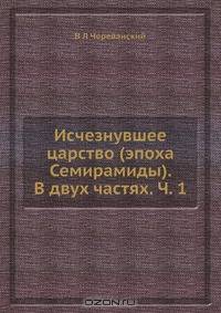 Исчезнувшее царство (эпоха Семирамиды). В двух частях. Ч. 1