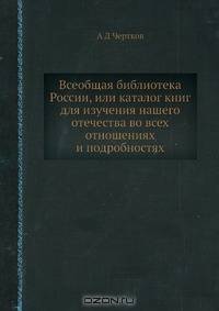 Всеобщая библиотека России, или каталог книг для изучения нашего отечества во всех отношениях и подробностях