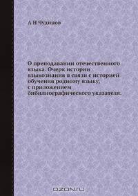 О преподавании отечественного языка. Очерк истории языкознания в связи с историей обучения родному языку, с приложением бибилиографического указателя