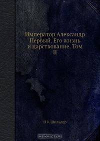 Император Александр Первый. Его жизнь и царствование. Том II