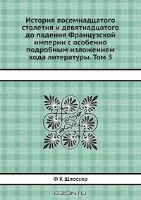 История восемнадцатого столетия и девятнадцатого до падения Французской империи с особенно подробным изложением хода литературы