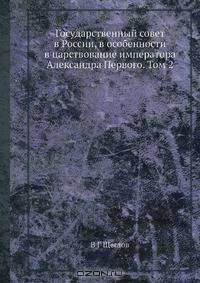Государственный совет в России, в особенности в царствование императора Александра Первого. Том 2