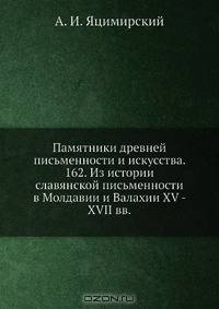 Памятники древней письменности и искусства. 162. Из истории славянской письменности в Молдавии и Валахии XV - XVII вв.