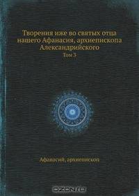 Творения иже во святых отца нашего Афанасия, архиепископа Александрийского