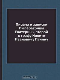 Письма и записки Императрицы Екатерины второй к графу Никите Ивановичу Панину