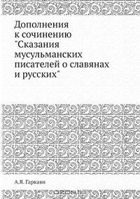 Дополнения к сочинению "Сказания мусульманских писателей о славянах и русских"