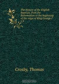 The history of the English Baptists, from the Reformation to the beginning of the reign of King George I