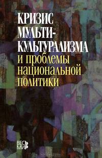 Кризис мультикультурализма и проблемы национальной политики: Монография / Под ред. М.Б. Погребинский, А.К. Толпыго.