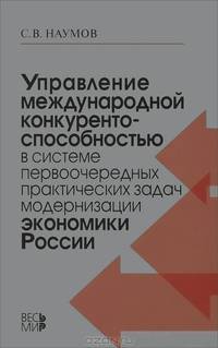 Управление международной конкурентоспособностью в системе первоочередных практических задач модернизации экономики России / С.В. Наумов.
