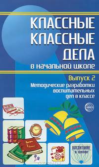 Классные классные дела в начальной школе. Выпуск 2. Методические разработки воспитательных дел в классе