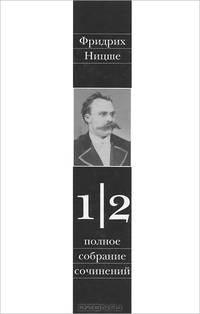 Полное собрание сочинений. В 13-и томах. Том 1. Часть 2: Несвоевременные размышления. Из наследия (сочинения 1872-1873 гг)