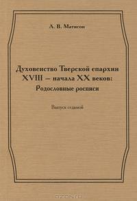 Духовенство Тверской епархии XVIII - начала XX веков. Родословные росписи. Выпуск 7