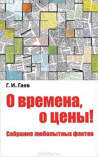 О времена, о цены! Собрание любопытных фактов / Г.И. Гаев.