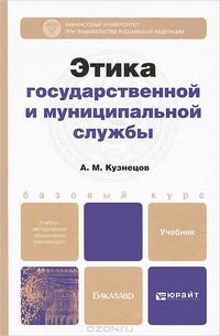ЭТИКА ГОСУДАРСТВЕННОЙ И МУНИЦИПАЛЬНОЙ СЛУЖБЫ. Учебник для бакалавров