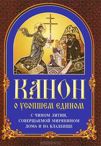 Канон о усопшем едином с чином литии, совершаемой мирянином дома и на кладбище