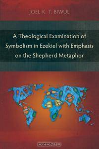 A Theological Examination of Symbolism in Ezekiel with Emphasis on the Shepherd Metaphor