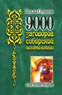 9000 заговоров сибирской целительницы. Самое полное собрание