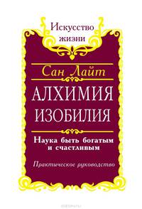 Алхимия изобилия. Наука быть богатым и счастливым. Практическое руководство
