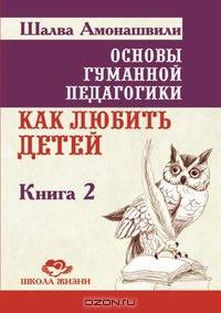 Основы гуманной педагогики. В 20 кн. Кн. 2. Как любить детей