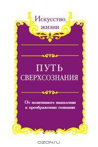 Путь сверхсознания. От позитивного мышления к преображению сознания