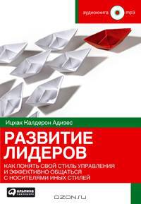 Развитие лидеров. Как понять свой стиль управления и эффективно общаться с носителями иных стилей