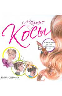 Модные косы. Великолепные прически и хитросплетения из кос