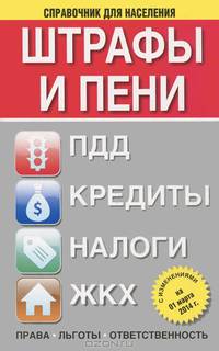 Штрафы и пени: ПДД, кредиты, налоги, ЖКХ: с изменениями на 01 марта 2014 г. : Все изменения 2014 г