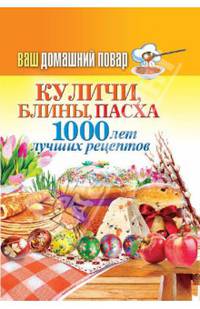 Ваш домашний повар. Куличи, блины, пасха. 1000 лучших рецептов