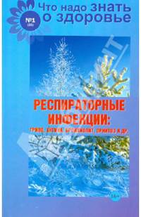 Что надо знать о здоровье, №1(35), 2014. Респираторные инфекции. Грипп, ангина, бронхиолит, орнитоз и другие