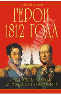 Герои 1812 года. От Багратиона и Барклая до Раевского и Милорадовича