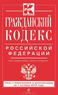 Гражданский кодекс Российской Федерации. Части первая, вторая, третья и четвертая. Текст с изменениями и дополнениями на 1 октября 2013 года