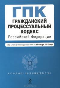 Гражданский процессуальный кодекс Российской Федерации (текст с изменениями и дополнениями на 15 января 2014 года)
