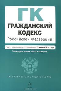 Гражданский кодекс Российской Федерации. Части первая, вторая, третья и четвертая (текст с изменениями и дополнениями на 15 января 2014 года)