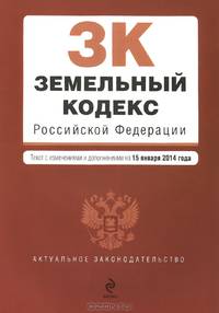 Земельный кодекс Российской Федерации (текст с изменениями и дополнениями на 15 января 2014 года)